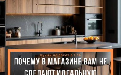 Встроенная кухня на заказ в СПб: почему в магазине вам не сделают идеальную кухню?